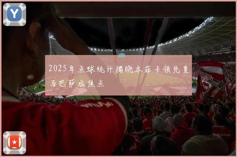 2025年点球统计揭晓本菲卡领先皇马巴萨成焦点