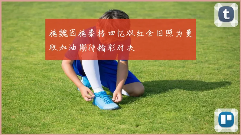 施魏因施泰格回忆双红会旧照为曼联加油期待精彩对决