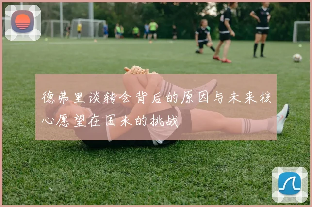 德弗里谈转会背后的原因与未来核心愿望在国米的挑战