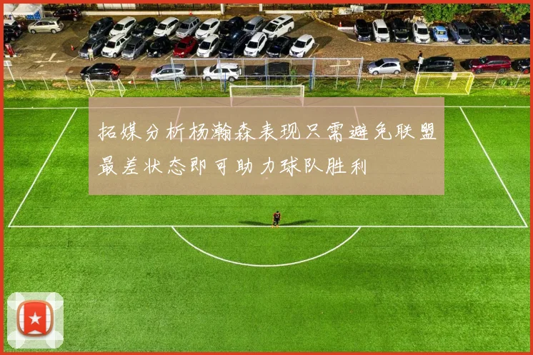 拓媒分析杨瀚森表现只需避免联盟最差状态即可助力球队胜利