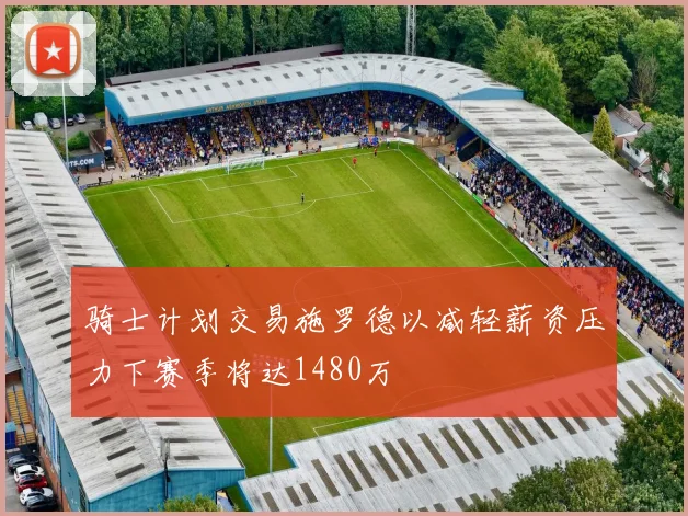 骑士计划交易施罗德以减轻薪资压力下赛季将达1480万