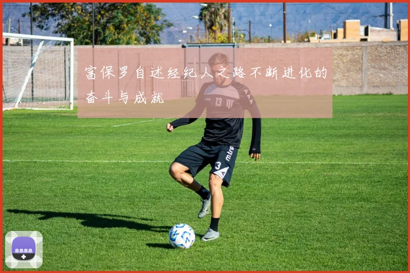 富保罗自述经纪人之路不断进化的奋斗与成就