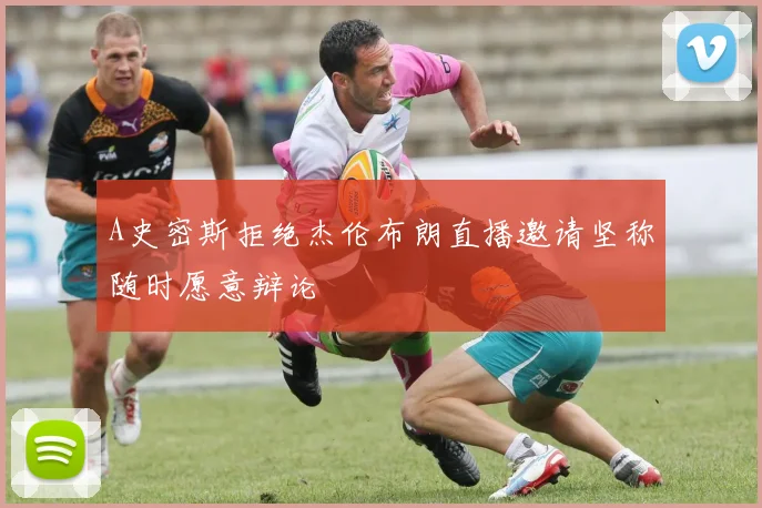 A史密斯拒绝杰伦布朗直播邀请坚称随时愿意辩论