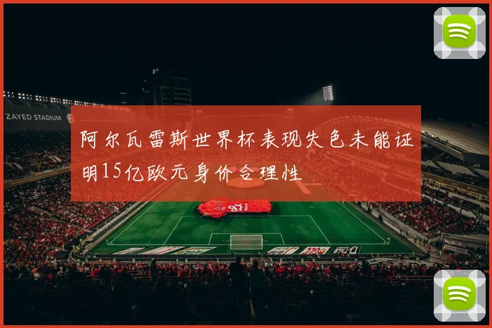 阿尔瓦雷斯世界杯表现失色未能证明15亿欧元身价合理性